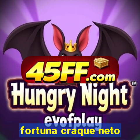 fortuna craque neto